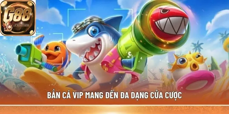 Bắn Cá Vip mang đến đa dạng cửa cược