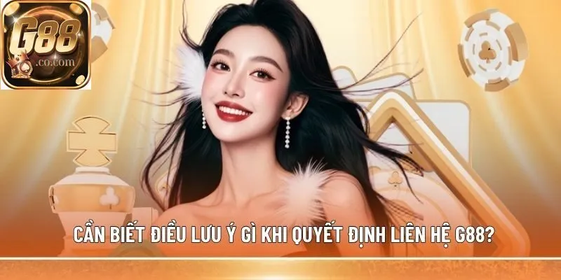 Cần biết điều lưu ý gì khi quyết định Liên hệ G88?